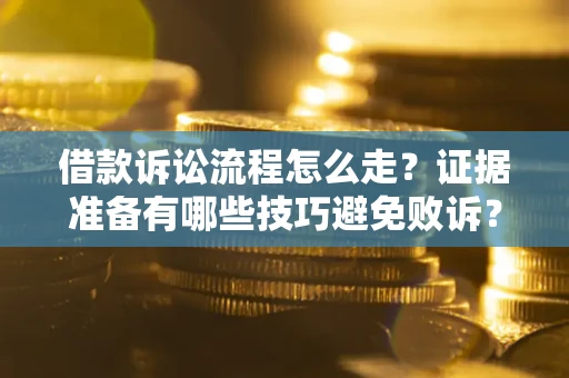 武汉借款诉讼流程怎么走？证据准备有哪些技巧避免败诉？