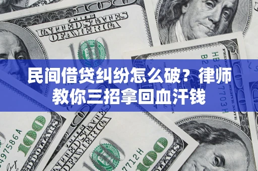 武汉民间借贷纠纷怎么破？律师教你三招拿回血汗钱