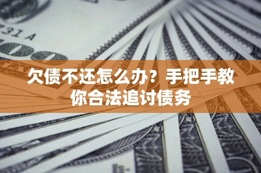 武汉欠债不还怎么办？手把手教你合法追讨债务