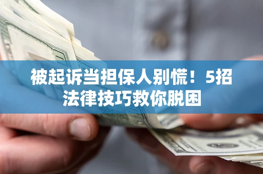 武汉被起诉当担保人别慌！5招法律技巧救你脱困