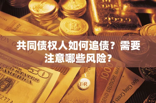 武汉共同债权人如何追债？需要注意哪些风险？