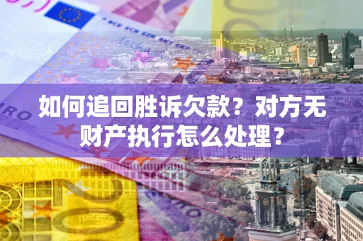 武汉如何追回胜诉欠款？对方无财产执行怎么处理？