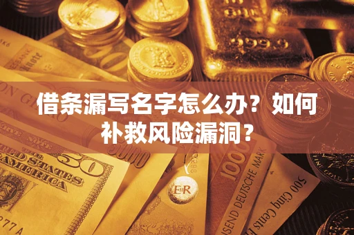 武汉借条漏写名字怎么办？如何补救风险漏洞？