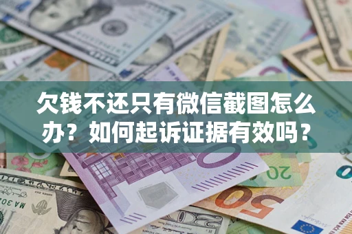 武汉欠钱不还只有微信截图怎么办？如何起诉证据有效吗？
