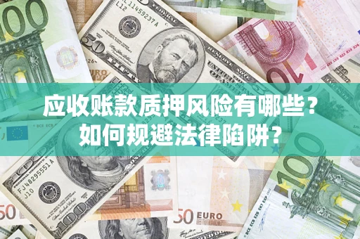武汉应收账款质押风险有哪些？如何规避法律陷阱？