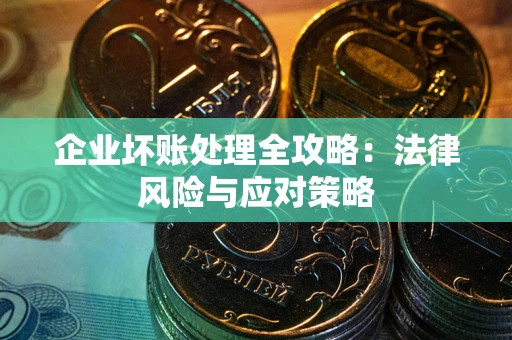 武汉企业坏账处理全攻略：法律风险与应对策略