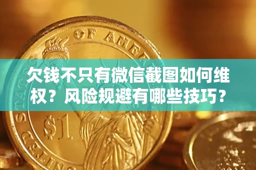 武汉欠钱不只有微信截图如何维权？风险规避有哪些技巧？