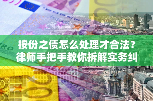 武汉按份之债怎么处理才合法？律师手把手教你拆解实务纠纷