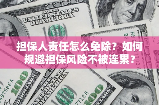 武汉担保人责任怎么免除？如何规避担保风险不被连累？