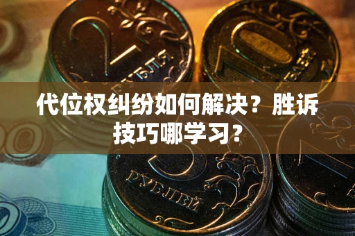 武汉代位权纠纷如何解决？胜诉技巧哪学习？