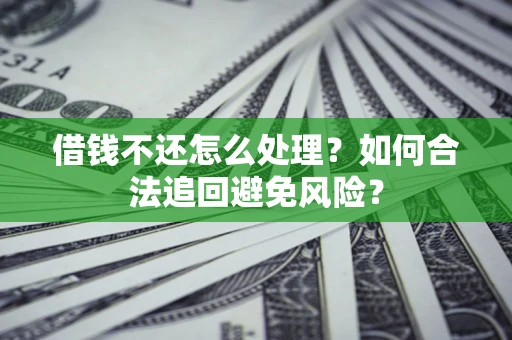 武汉借钱不还怎么处理？如何合法追回避免风险？