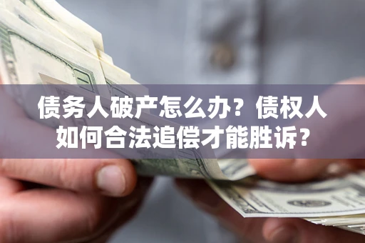 武汉债务人破产怎么办？债权人如何合法追偿才能胜诉？