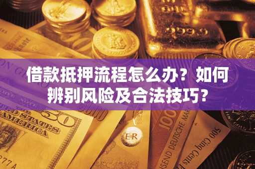 武汉借款抵押流程怎么办？如何辨别风险及合法技巧？