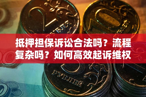 武汉抵押担保诉讼合法吗？流程复杂吗？如何高效起诉维权？