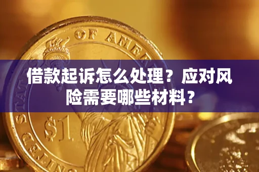 武汉借款起诉怎么处理？应对风险需要哪些材料？