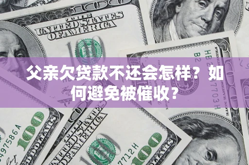 武汉父亲欠贷款不还会怎样？如何避免被催收？