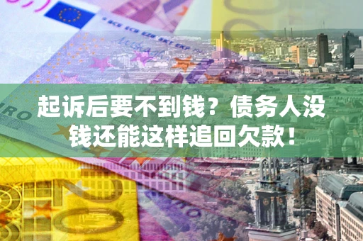 武汉起诉后要不到钱？债务人没钱还能这样追回欠款！