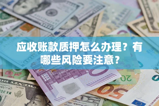 武汉应收账款质押怎么办理？有哪些风险要注意？
