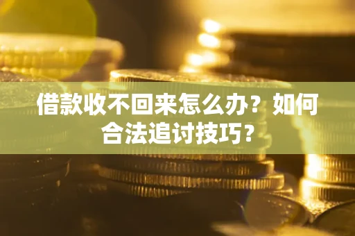 武汉借款收不回来怎么办？如何合法追讨技巧？