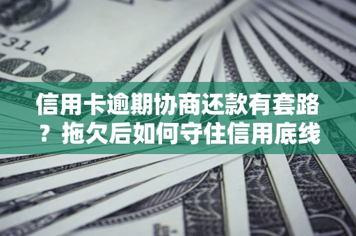 武汉信用卡逾期协商还款有套路？拖欠后如何守住信用底线？