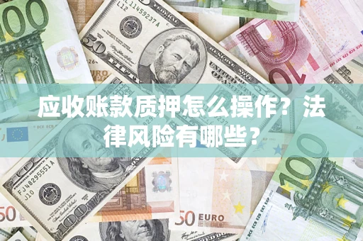 武汉应收账款质押怎么操作？法律风险有哪些？