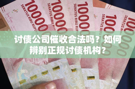 武汉讨债公司催收合法吗？如何辨别正规讨债机构？