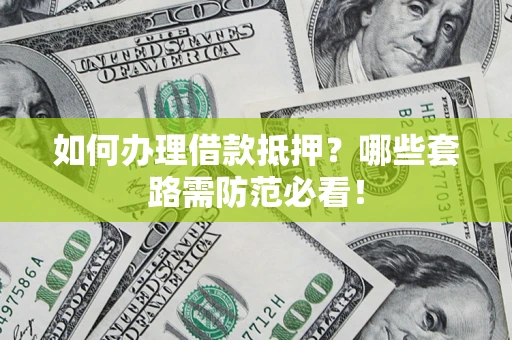 武汉如何办理借款抵押？哪些套路需防范必看！