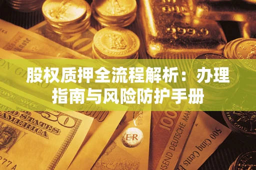 武汉股权质押全流程解析：办理指南与风险防护手册