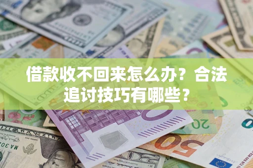 武汉借款收不回来怎么办？合法追讨技巧有哪些？