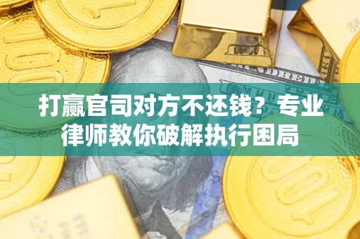 武汉打赢官司对方不还钱？专业律师教你破解执行困局
