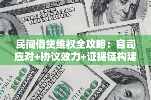 武汉民间借贷维权全攻略：官司应对+协议效力+证据链构建指南