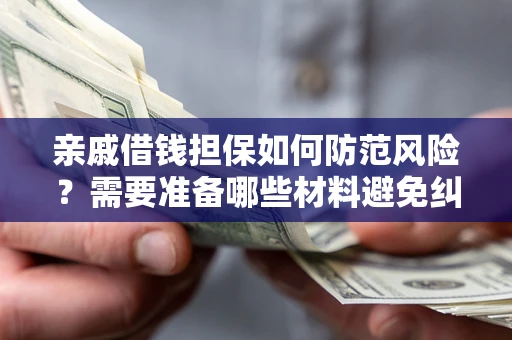 武汉亲戚借钱担保如何防范风险？需要准备哪些材料避免纠纷？