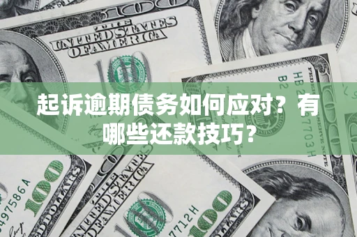 武汉起诉逾期债务如何应对？有哪些还款技巧？
