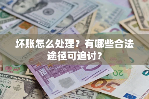 武汉坏账怎么处理？有哪些合法途径可追讨？