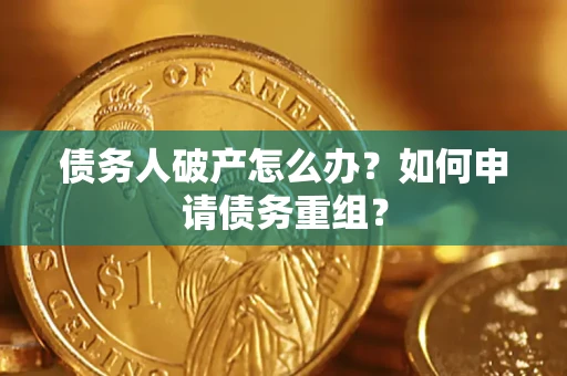 武汉债务人破产怎么办？如何申请债务重组？