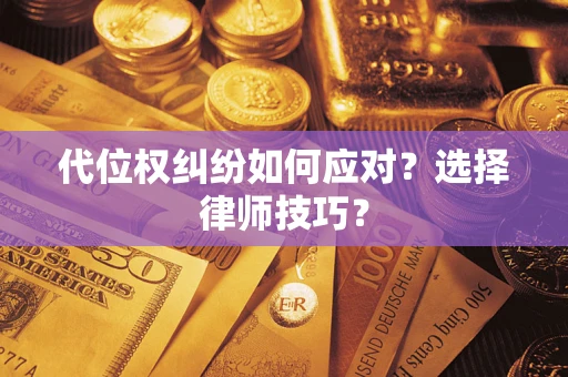 武汉代位权纠纷如何应对？选择律师技巧？