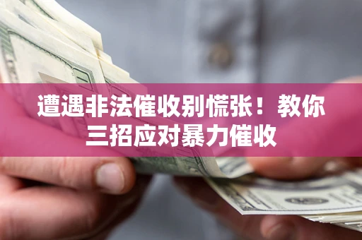 武汉遭遇非法催收别慌张！教你三招应对暴力催收