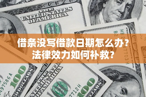 武汉借条没写借款日期怎么办?法律效力如何补救? 武汉借条没写借款日期怎么办?法律效力如何补救?