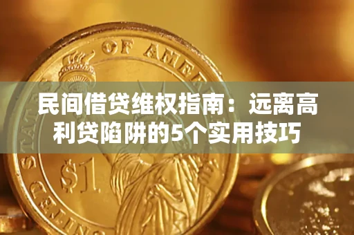 武汉民间借贷维权指南：远离高利贷陷阱的5个实用技巧