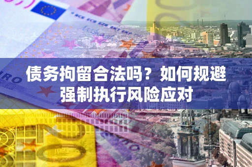 武汉债务拘留合法吗？如何规避强制执行风险应对