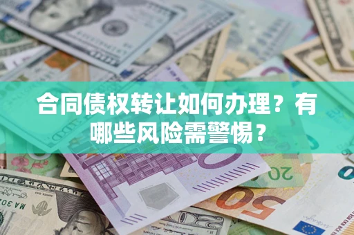 武汉合同债权转让如何办理？有哪些风险需警惕？