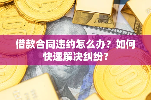 武汉借款合同违约怎么办？如何快速解决纠纷？