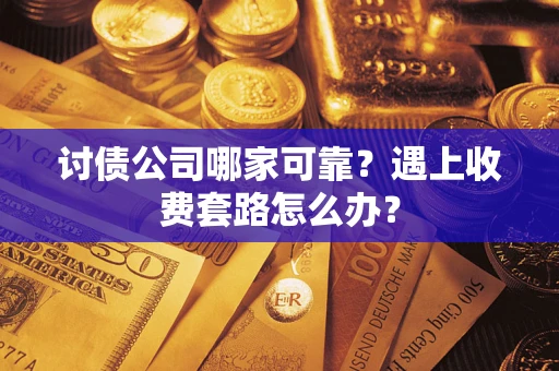 武汉讨债公司哪家可靠？遇上收费套路怎么办？