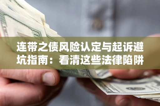 武汉连带之债风险认定与起诉避坑指南：看清这些法律陷阱，避免无辜背债