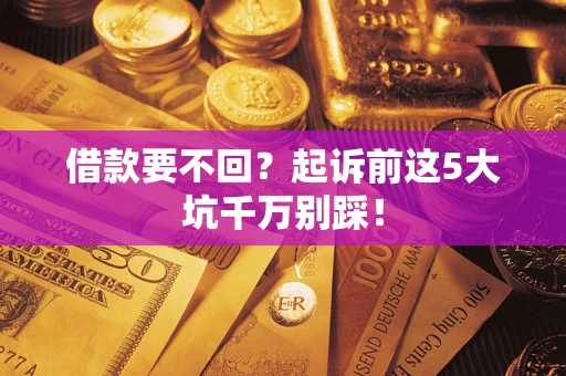 武汉借款要不回？起诉前这5大坑千万别踩！