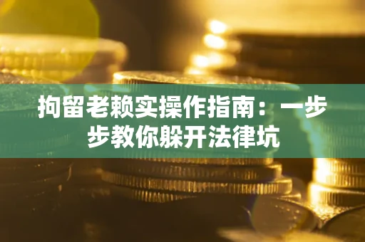 武汉拘留老赖实操作指南：一步步教你躲开法律坑