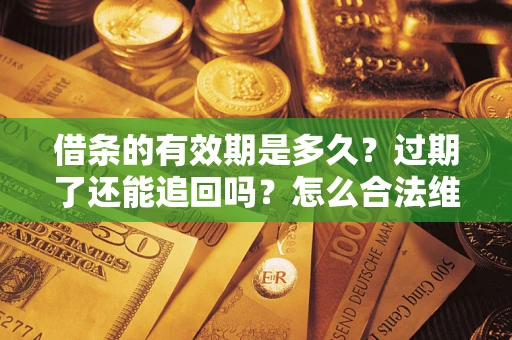 武汉借条的有效期是多久？过期了还能追回吗？怎么合法维权？