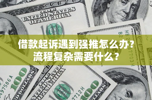 武汉借款起诉遇到强推怎么办？流程复杂需要什么？