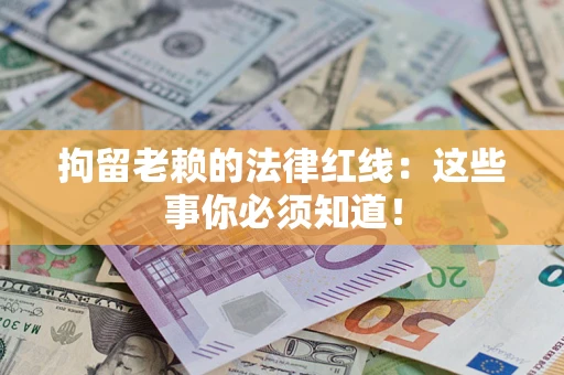 武汉拘留老赖的法律红线：这些事你必须知道！