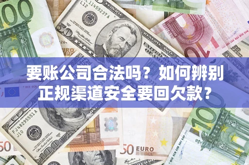武汉要账公司合法吗？如何辨别正规渠道安全要回欠款？